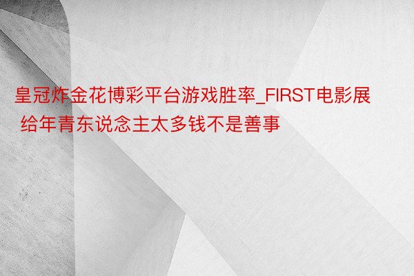 皇冠炸金花博彩平台游戏胜率_FIRST电影展 给年青东说念主太多钱不是善事