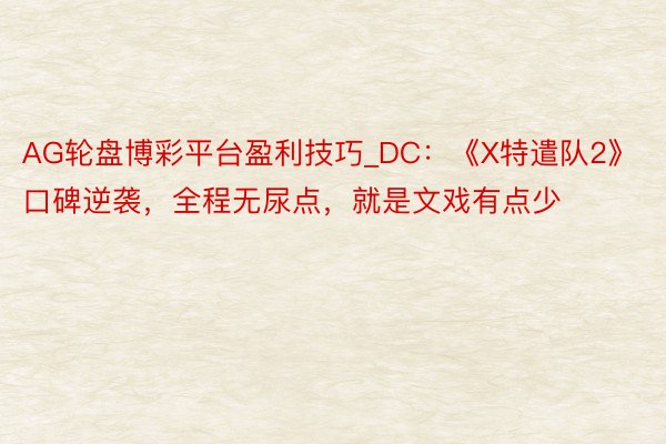 AG轮盘博彩平台盈利技巧_DC：《X特遣队2》口碑逆袭，全程无尿点，就是文戏有点少