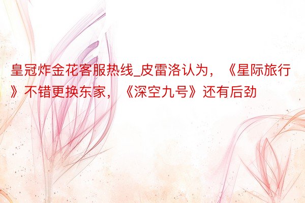 皇冠炸金花客服热线_皮雷洛认为，《星际旅行》不错更换东家，《深空九号》还有后劲
