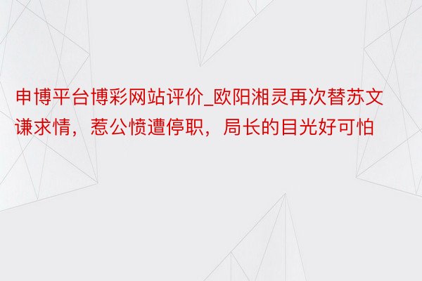 申博平台博彩网站评价_欧阳湘灵再次替苏文谦求情，惹公愤遭停职，局长的目光好可怕
