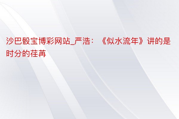 沙巴骰宝博彩网站_严浩：《似水流年》讲的是时分的荏苒