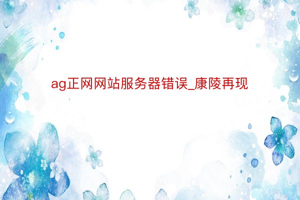 ag正网网站服务器错误_康陵再现