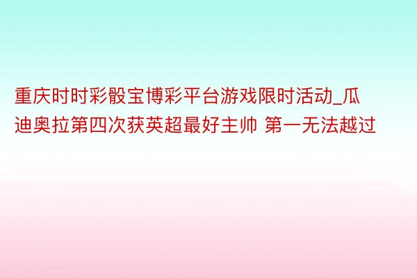 重庆时时彩骰宝博彩平台游戏限时活动_瓜迪奥拉第四次获英超最好主帅 第一无法越过