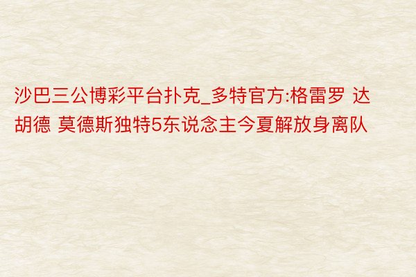 沙巴三公博彩平台扑克_多特官方:格雷罗 达胡德 莫德斯独特5东说念主今夏解放身离队